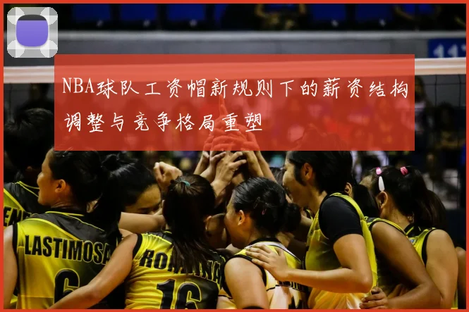 NBA球队工资帽新规则下的薪资结构调整与竞争格局重塑