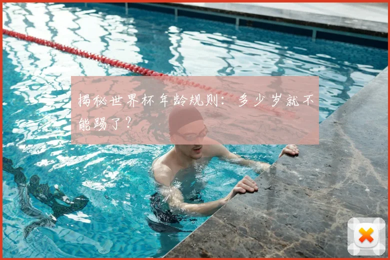 揭秘世界杯年龄规则：多少岁就不能踢了？