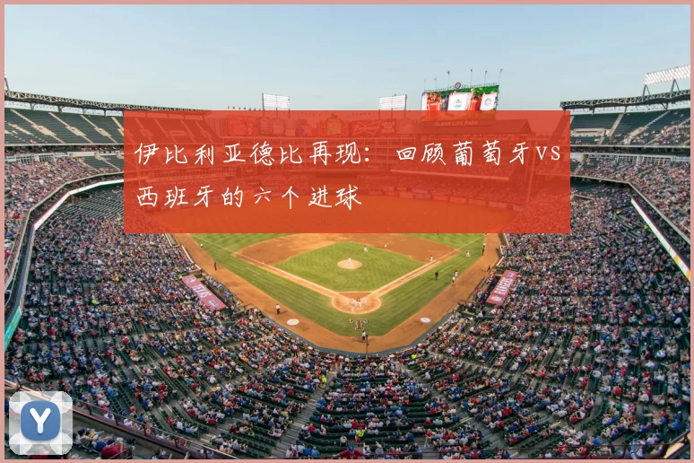 伊比利亚德比再现:回顾葡萄牙vs西班牙的六个进球