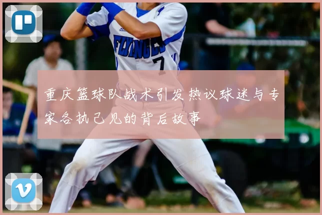 重庆篮球队战术引发热议球迷与专家各执己见的背后故事