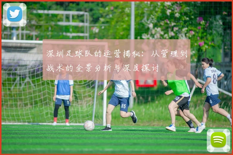 深圳足球队的运营揭秘：从管理到战术的全景分析与深度探讨