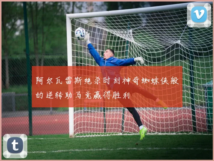 阿尔瓦雷斯绝杀时刻神奇蜘蛛侠般的逆转助马竞赢得胜利