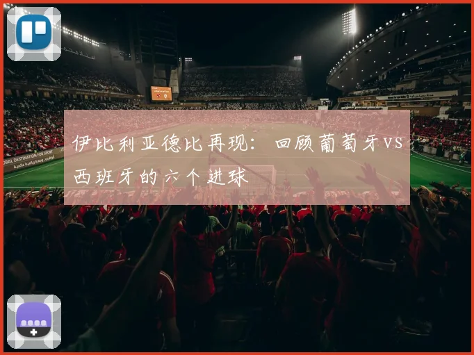 伊比利亚德比再现:回顾葡萄牙vs西班牙的六个进球