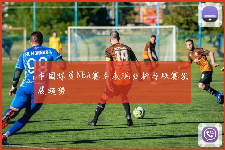 中国球员NBA赛季表现分析与联赛发展趋势