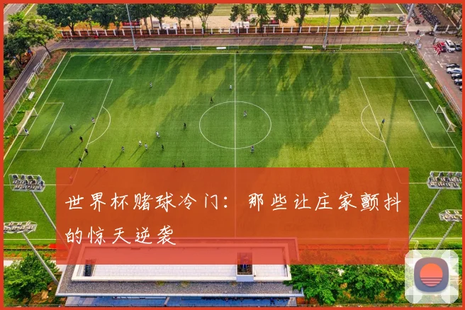 世界杯赌球冷门:那些让庄家颤抖的惊天逆袭