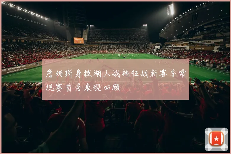 詹姆斯身披湖人战袍征战新赛季常规赛首秀表现回顾