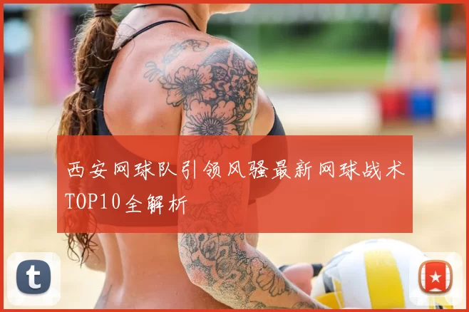 西安网球队引领风骚最新网球战术TOP10全解析