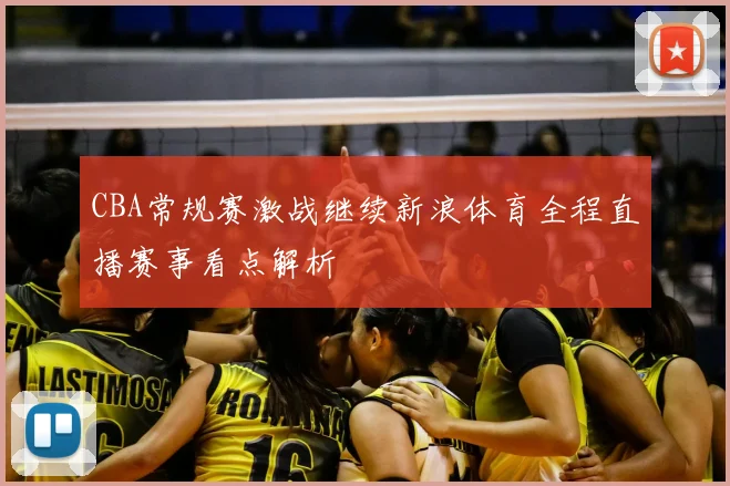 CBA常规赛激战继续新浪体育全程直播赛事看点解析
