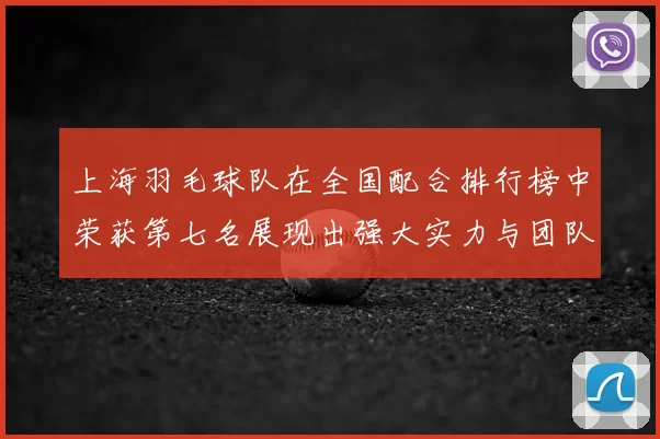 上海羽毛球队在全国配合排行榜中荣获第七名展现出强大实力与团队默契