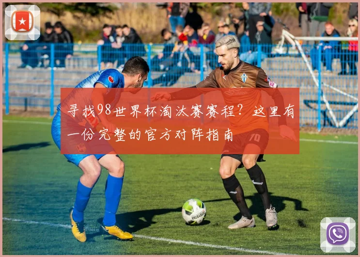寻找98世界杯淘汰赛赛程?这里有一份完整的官方对阵指南