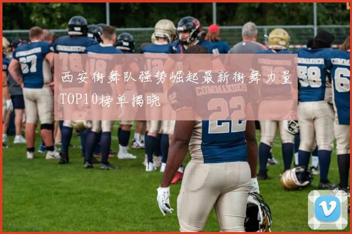 西安街舞队强势崛起最新街舞力量TOP10榜单揭晓