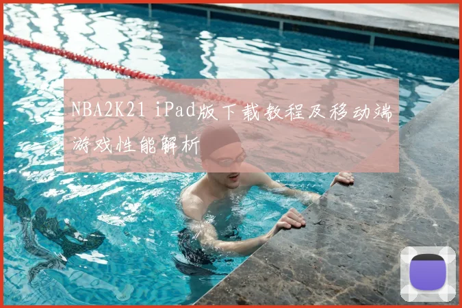 NBA2K21 iPad版下载教程及移动端游戏性能解析
