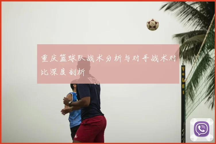 重庆篮球队战术分析与对手战术对比深度剖析