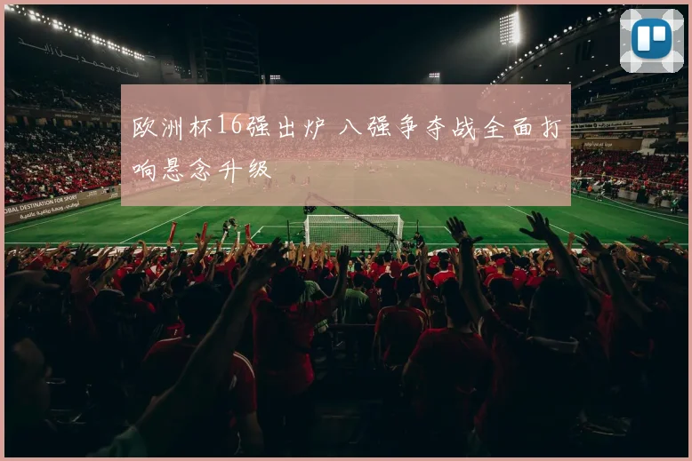 欧洲杯16强出炉 八强争夺战全面打响悬念升级