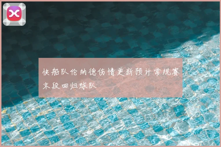 快船队伦纳德伤情更新预计常规赛末段回归球队