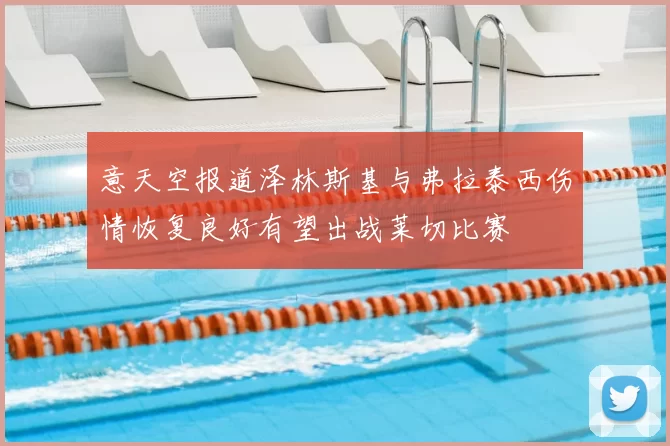 意天空报道泽林斯基与弗拉泰西伤情恢复良好有望出战莱切比赛