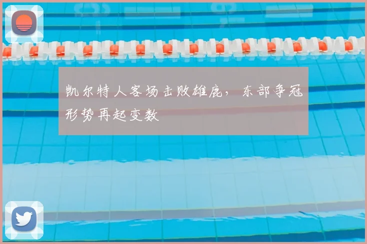 凯尔特人客场击败雄鹿,东部争冠形势再起变数