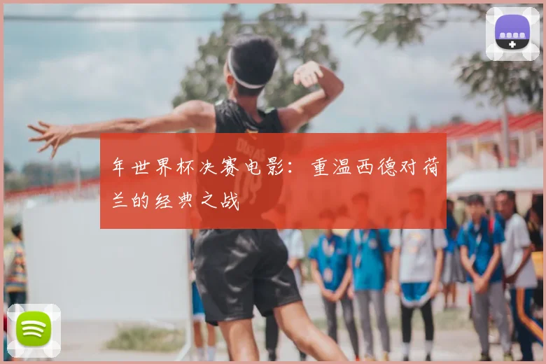 年世界杯决赛电影:重温西德对荷兰的经典之战
