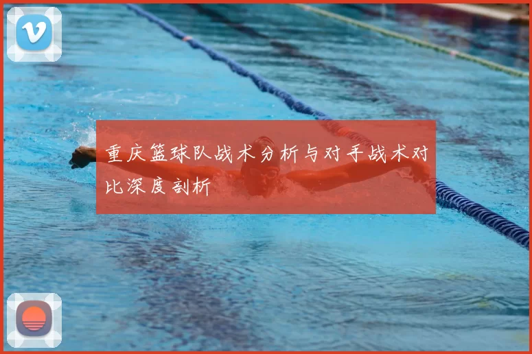 重庆篮球队战术分析与对手战术对比深度剖析