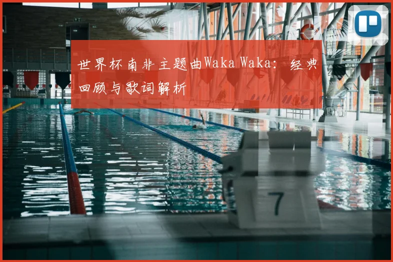 世界杯南非主题曲Waka Waka：经典回顾与歌词解析