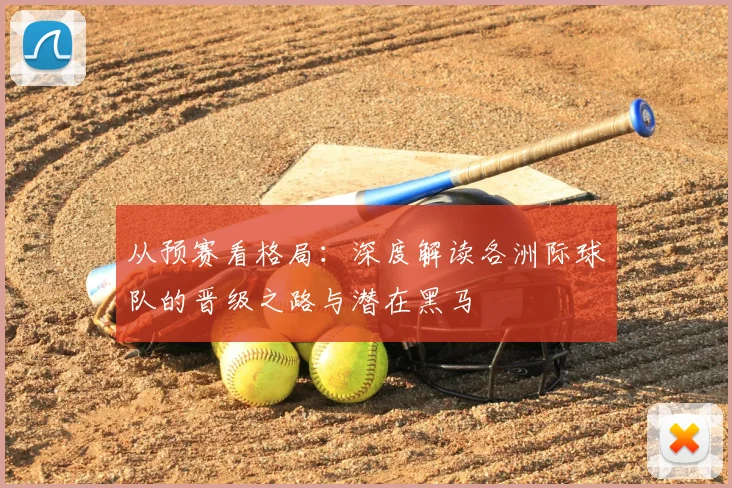从预赛看格局：深度解读各洲际球队的晋级之路与潜在黑马