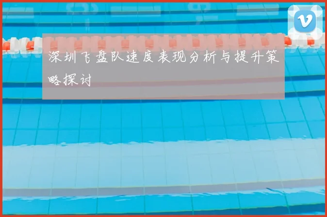 深圳飞盘队速度表现分析与提升策略探讨