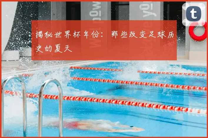揭秘世界杯年份：那些改变足球历史的夏天